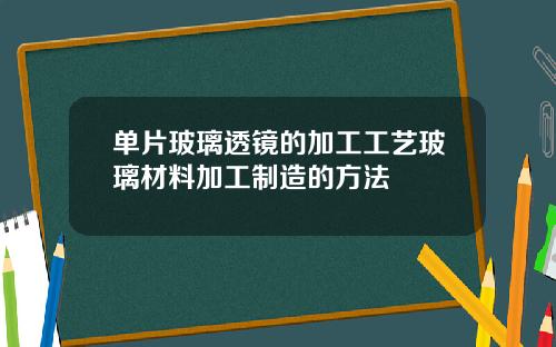 单片玻璃透镜的加工工艺玻璃材料加工制造的方法