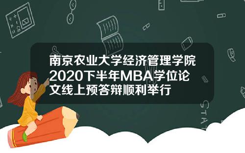 南京农业大学经济管理学院2020下半年MBA学位论文线上预答辩顺利举行