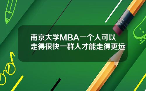 南京大学MBA一个人可以走得很快一群人才能走得更远