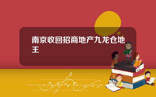 南京收回招商地产九龙仓地王