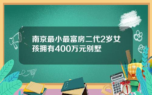 南京最小最富房二代2岁女孩拥有400万元别墅