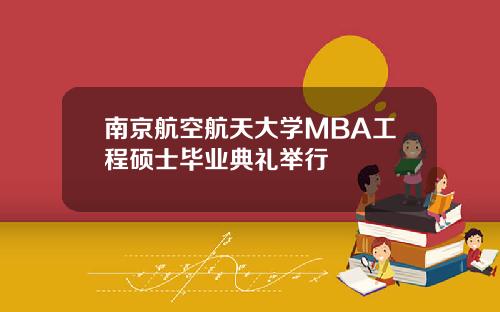 南京航空航天大学MBA工程硕士毕业典礼举行