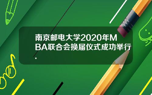 南京邮电大学2020年MBA联合会换届仪式成功举行.