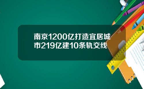 南京1200亿打造宜居城市219亿建10条轨交线