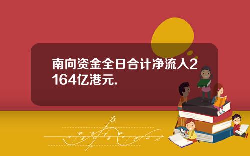 南向资金全日合计净流入2164亿港元.