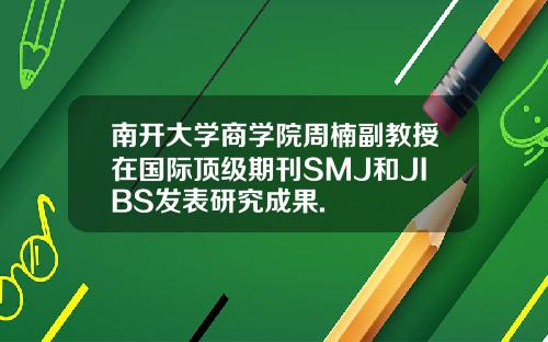 南开大学商学院周楠副教授在国际顶级期刊SMJ和JIBS发表研究成果.