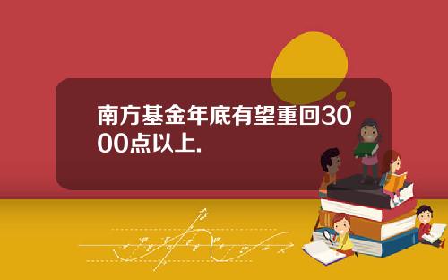 南方基金年底有望重回3000点以上.