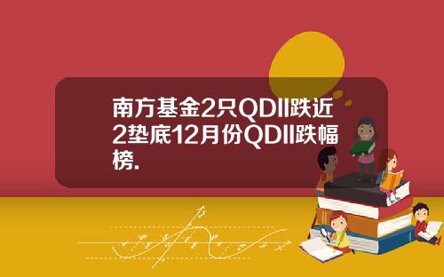 南方基金2只QDII跌近2垫底12月份QDII跌幅榜.