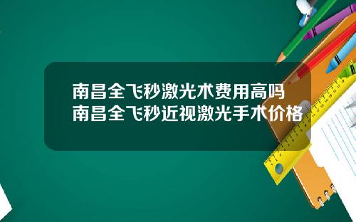 南昌全飞秒激光术费用高吗南昌全飞秒近视激光手术价格