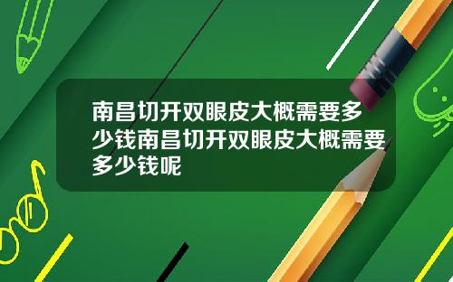 南昌切开双眼皮大概需要多少钱南昌切开双眼皮大概需要多少钱呢