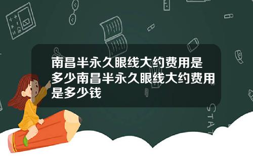 南昌半永久眼线大约费用是多少南昌半永久眼线大约费用是多少钱