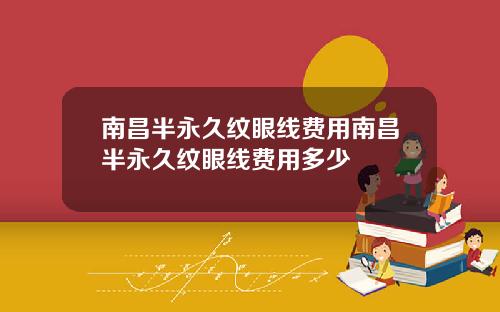 南昌半永久纹眼线费用南昌半永久纹眼线费用多少