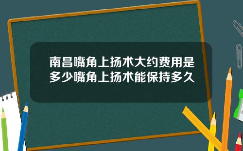南昌嘴角上扬术大约费用是多少嘴角上扬术能保持多久