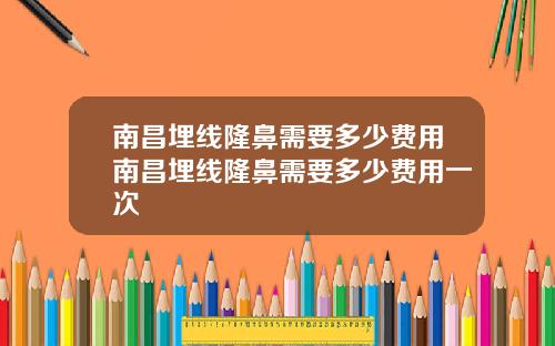 南昌埋线隆鼻需要多少费用南昌埋线隆鼻需要多少费用一次