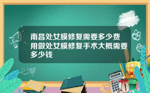 南昌处女膜修复需要多少费用做处女膜修复手术大概需要多少钱
