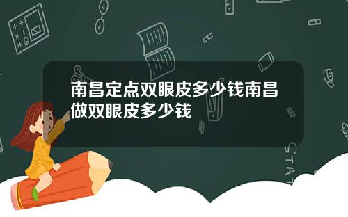 南昌定点双眼皮多少钱南昌做双眼皮多少钱