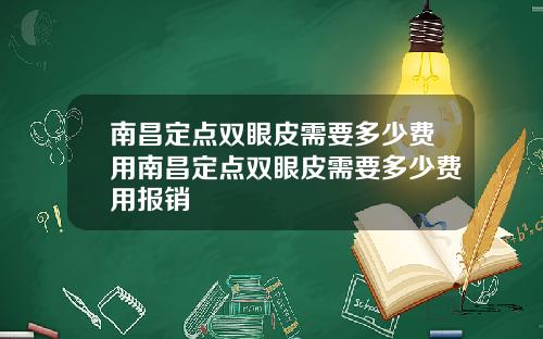 南昌定点双眼皮需要多少费用南昌定点双眼皮需要多少费用报销