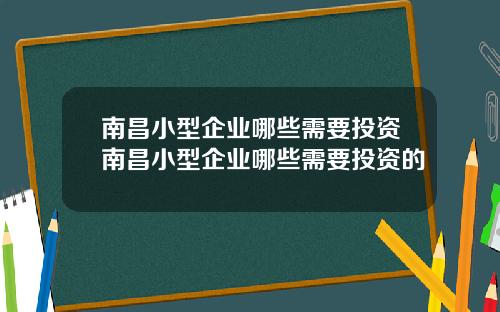 南昌小型企业哪些需要投资南昌小型企业哪些需要投资的