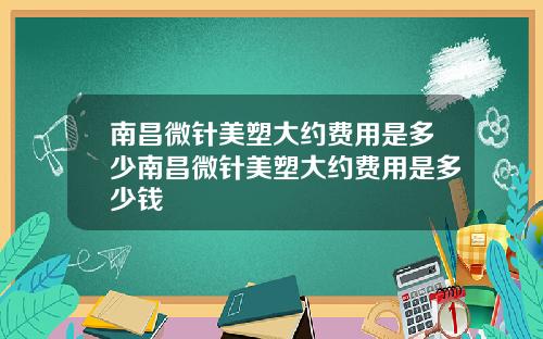 南昌微针美塑大约费用是多少南昌微针美塑大约费用是多少钱