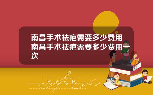 南昌手术祛疤需要多少费用南昌手术祛疤需要多少费用一次