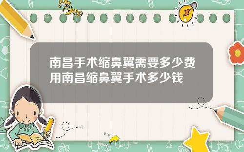 南昌手术缩鼻翼需要多少费用南昌缩鼻翼手术多少钱