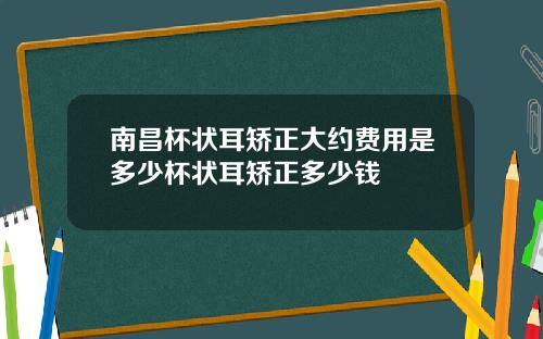 南昌杯状耳矫正大约费用是多少杯状耳矫正多少钱