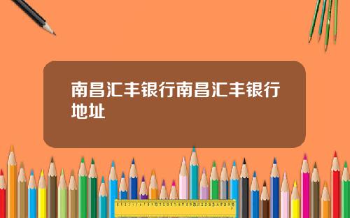 南昌汇丰银行南昌汇丰银行地址