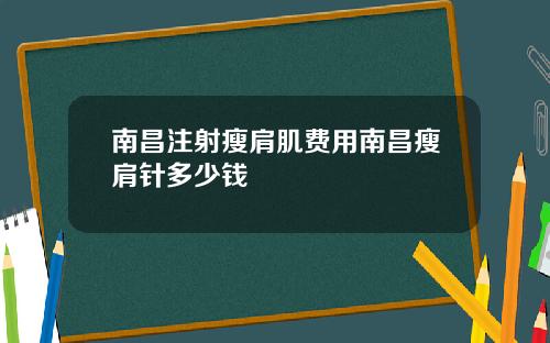 南昌注射瘦肩肌费用南昌瘦肩针多少钱