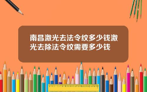 南昌激光去法令纹多少钱激光去除法令纹需要多少钱