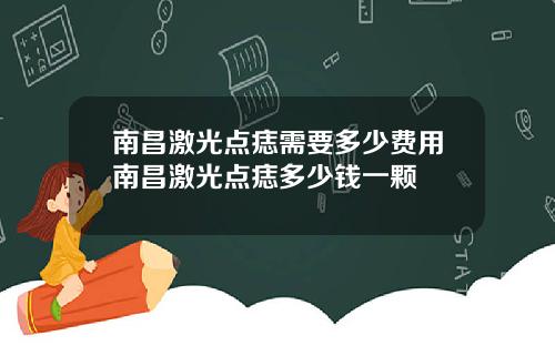 南昌激光点痣需要多少费用南昌激光点痣多少钱一颗