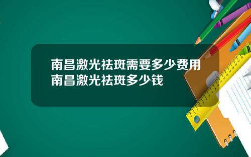 南昌激光祛斑需要多少费用南昌激光祛斑多少钱