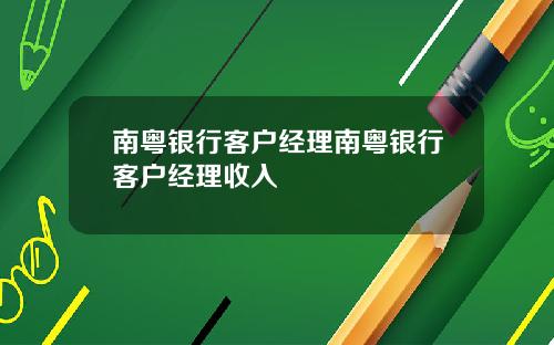 南粤银行客户经理南粤银行客户经理收入
