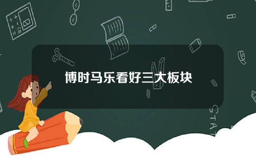 博时马乐看好三大板块