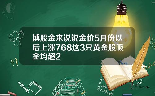 博股金来说说金价5月份以后上涨768这3只黄金股吸金均超2