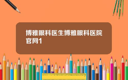 博雅眼科医生博雅眼科医院官网1