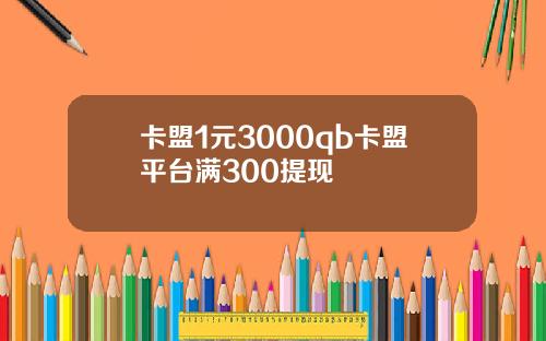 卡盟1元3000qb卡盟平台满300提现