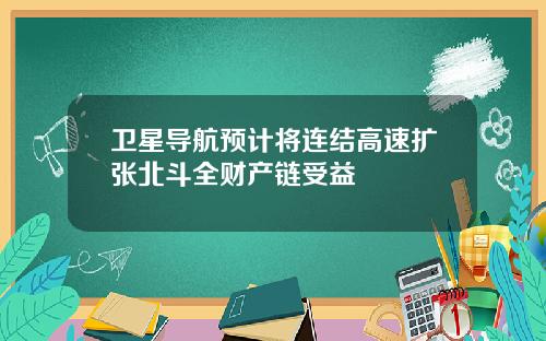 卫星导航预计将连结高速扩张北斗全财产链受益