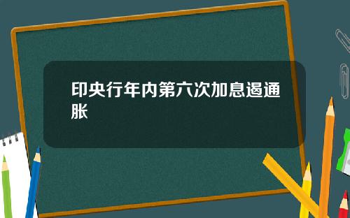 印央行年内第六次加息遏通胀