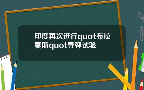 印度再次进行quot布拉莫斯quot导弹试验