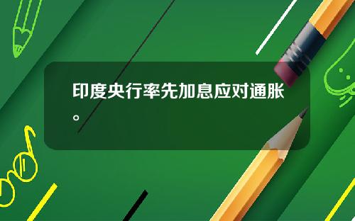 印度央行率先加息应对通胀。