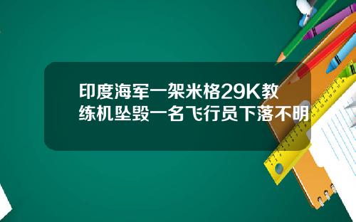 印度海军一架米格29K教练机坠毁一名飞行员下落不明