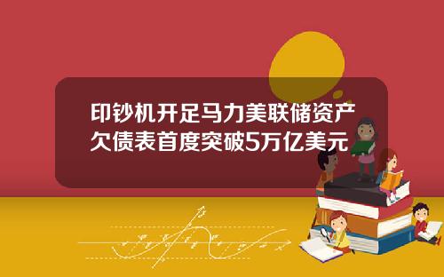印钞机开足马力美联储资产欠债表首度突破5万亿美元