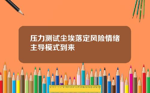 压力测试尘埃落定风险情绪主导模式到来