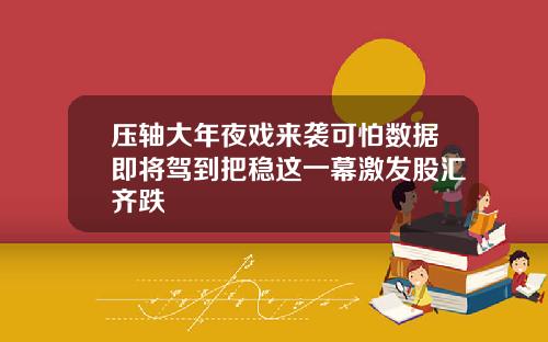 压轴大年夜戏来袭可怕数据即将驾到把稳这一幕激发股汇齐跌