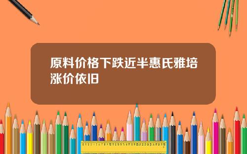 原料价格下跌近半惠氏雅培涨价依旧