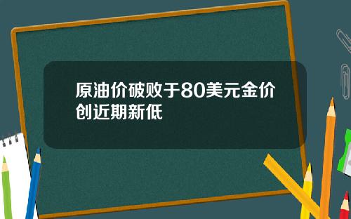 原油价破败于80美元金价创近期新低