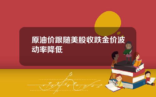 原油价跟随美股收跌金价波动率降低