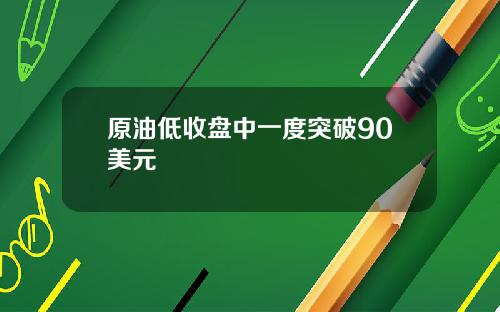 原油低收盘中一度突破90美元