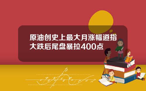 原油创史上最大月涨幅道指大跌后尾盘暴拉400点