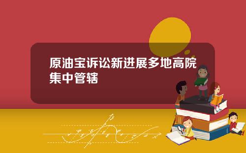 原油宝诉讼新进展多地高院集中管辖